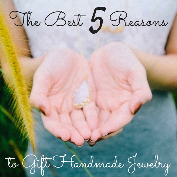 The Best Five Reasons to Gift Handmade Jewelry